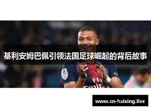 基利安姆巴佩引领法国足球崛起的背后故事 基利安姆巴佩引领法国足球崛起的背后故事