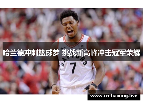 哈兰德冲刺篮球梦 挑战新高峰冲击冠军荣耀 哈兰德冲刺篮球梦 挑战新高峰冲击冠军荣耀