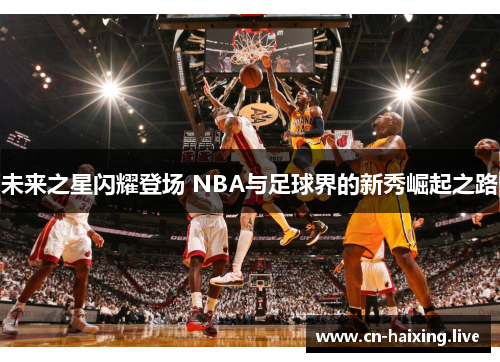 未来之星闪耀登场 NBA与足球界的新秀崛起之路
