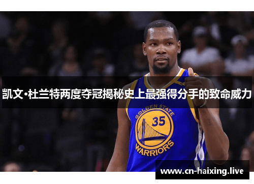 凯文·杜兰特两度夺冠揭秘史上最强得分手的致命威力
