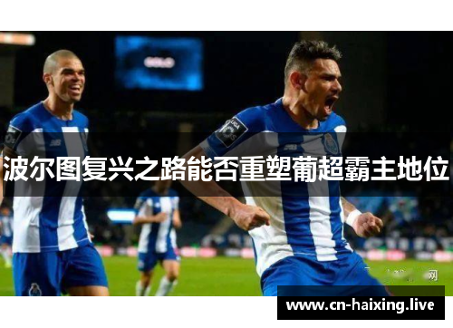 波尔图复兴之路能否重塑葡超霸主地位