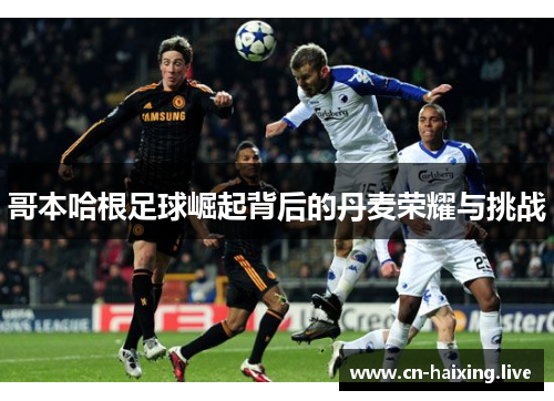 哥本哈根足球崛起背后的丹麦荣耀与挑战